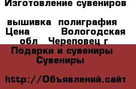 Изготовление сувениров, вышивка, полиграфия › Цена ­ 300 - Вологодская обл., Череповец г. Подарки и сувениры » Сувениры   